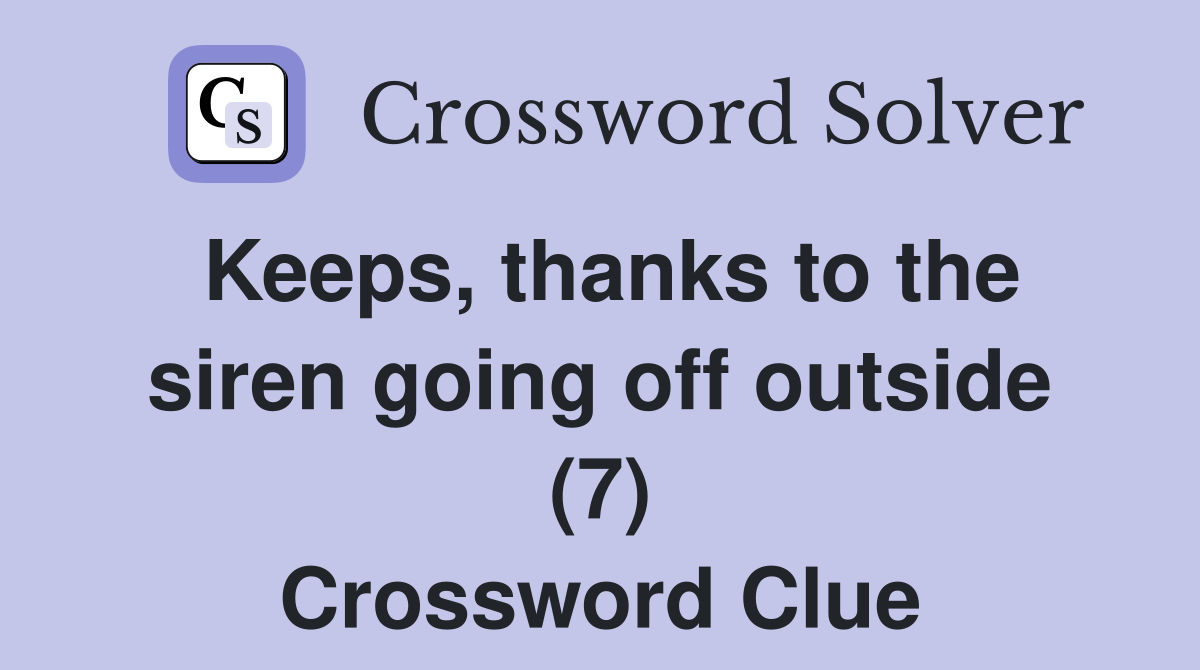 Keeps thanks to the siren going off outside (7) Crossword Clue